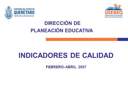 DIRECCIÓN DE PLANEACIÓN EDUCATIVA INDICADORES DE CALIDAD FEBRERO- ABRIL 2007.