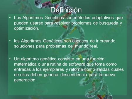Definición Los Algoritmos Genéticos son métodos adaptativos que pueden usarse para resolver problemas de búsqueda y optimización. los Algoritmos Genéticos.