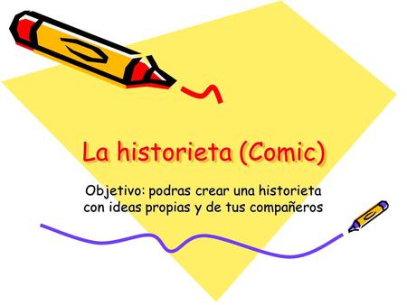 La historieta (Comic) Objetivo: podras crear una historieta con ideas propias y de tus compañeros.