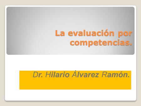 La evaluación por competencias. Dr. Hilario Álvarez Ramón.