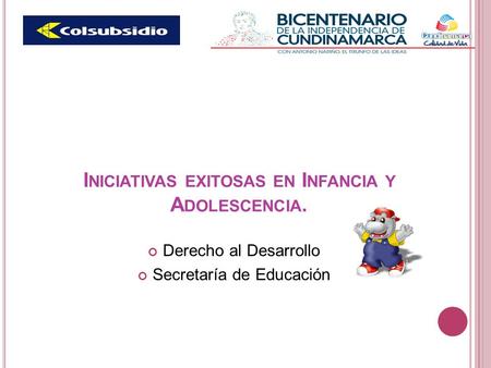 I NICIATIVAS EXITOSAS EN I NFANCIA Y A DOLESCENCIA. Derecho al Desarrollo Secretaría de Educación.