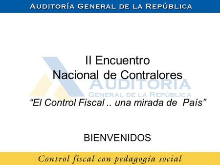 II Encuentro Nacional de Contralores “El Control Fiscal.. una mirada de País” BIENVENIDOS.