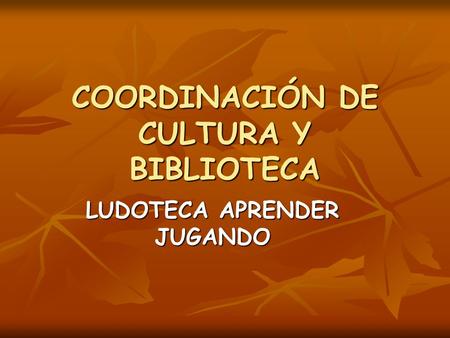 COORDINACIÓN DE CULTURA Y BIBLIOTECA LUDOTECA APRENDER JUGANDO.