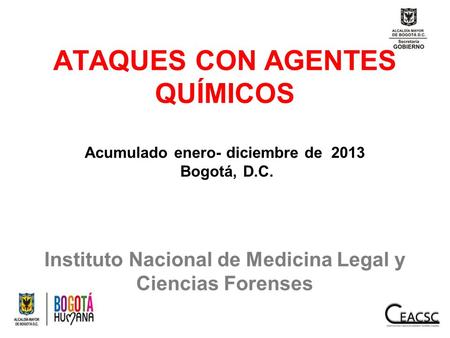 ATAQUES CON AGENTES QUÍMICOS Acumulado enero- diciembre de 2013 Bogotá, D.C. Instituto Nacional de Medicina Legal y Ciencias Forenses.