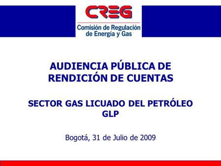 AUDIENCIA PÚBLICA DE RENDICIÓN DE CUENTAS SECTOR GAS LICUADO DEL PETRÓLEO GLP Bogotá, 31 de Julio de 2009.