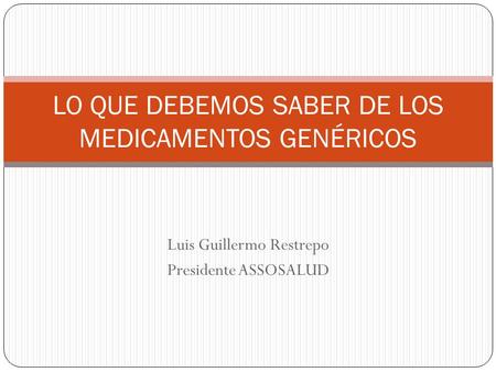 Luis Guillermo Restrepo Presidente ASSOSALUD LO QUE DEBEMOS SABER DE LOS MEDICAMENTOS GENÉRICOS.