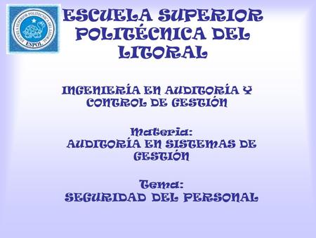 ESCUELA SUPERIOR POLITÉCNICA DEL LITORAL INGENIERÍA EN AUDITORÍA Y CONTROL DE GESTIÓN Materia: AUDITORÍA EN SISTEMAS DE GESTIÓN Tema: SEGURIDAD DEL PERSONAL.