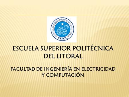 ESCUELA SUPERIOR POLITÉCNICA DEL LITORAL FACULTAD DE INGENIERÍA EN ELECTRICIDAD Y COMPUTACIÓN.