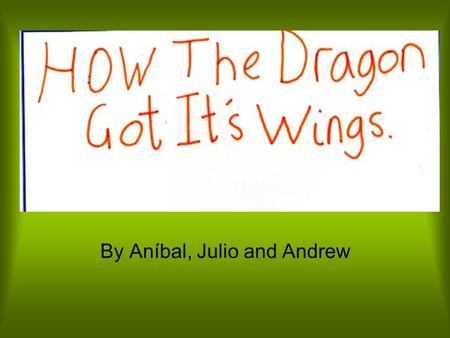 By Aníbal, Julio and Andrew. One day a dragon was walking,through the dark woods. He only had a smallest wings. Un día un dragón estaba andando, a través.