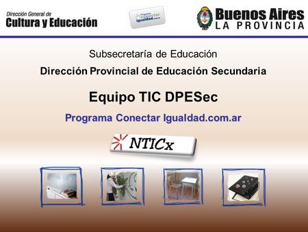 Subsecretaría de Educación Dirección Provincial de Educación Secundaria Equipo TIC DPESec Programa Conectar Igualdad.com.ar.