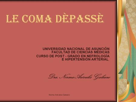 Norma Arévalos Galeano Le COMA DÈPASSè UNIVERSIDAD NACIONAL DE ASUNCIÓN FACULTAD DE CIENCIAS MÉDICAS CURSO DE POST - GRADO EN NEFROLOGÍA E HIPERTENSIÓN.