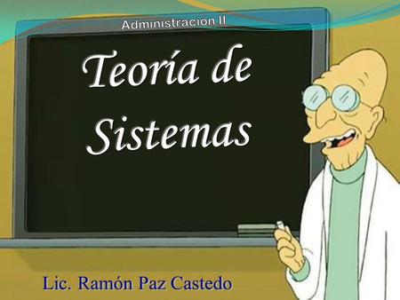 Administración II Teoría de Sistemas Lic. Ramón Paz Castedo.
