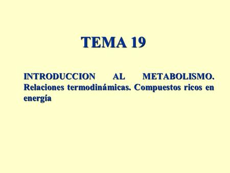 TEMA 19 INTRODUCCION AL METABOLISMO. Relaciones termodinámicas. Compuestos ricos en energía.