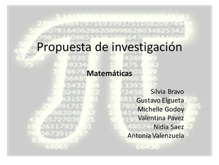 Propuesta de investigación Matemáticas Silvia Bravo Gustavo Elgueta Michelle Godoy Valentina Pavez Nidia Saez Antonia Valenzuela.