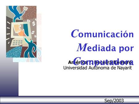 Sep/2003 América T. Becerra Romero Universidad Autónoma de Nayarit C omunicación M ediada por C omputadora.