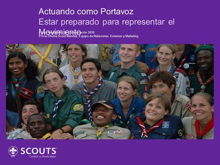 Actuando como Portavoz Estar preparado para representar el Movimiento Foros Regionales de Comunicación 2010 Por la Oficina Scout Mundial, Equipo de Relaciones.