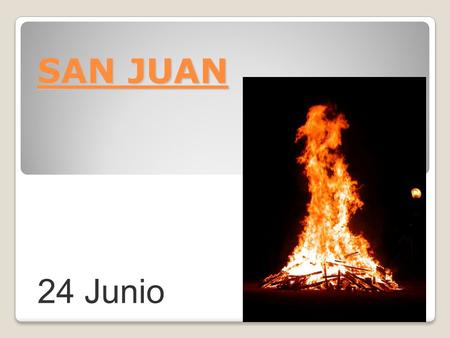SAN JUAN 24 Junio. LA FIESTA DE SAN JUAN Es una de las fiestas que se celebran en verano. De origen muy antiguo. Se suelen encender hogueras o fuegos.