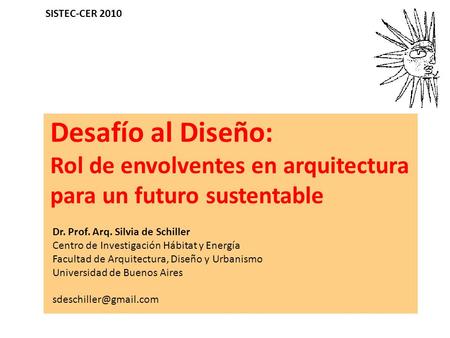 SISTEC-CER 2010 Desafío al Diseño: Rol de envolventes en arquitectura para un futuro sustentable Dr. Prof. Arq. Silvia de Schiller Centro de Investigación.