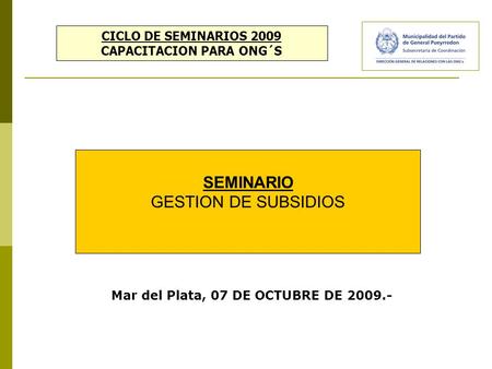 CICLO DE SEMINARIOS 2009 CAPACITACION PARA ONG´S SEMINARIO GESTION DE SUBSIDIOS Mar del Plata, 07 DE OCTUBRE DE 2009.-