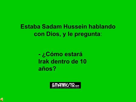 Estaba Sadam Hussein hablando con Dios, y le pregunta: - ¿Cómo estará Irak dentro de 10 años?