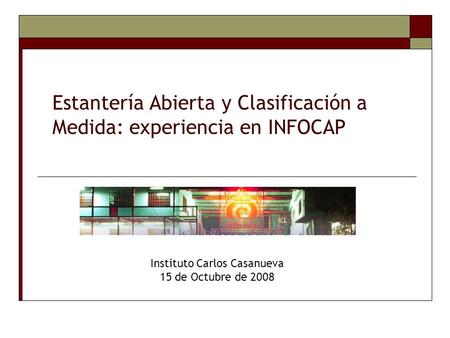 Estantería Abierta y Clasificación a Medida: experiencia en INFOCAP Instituto Carlos Casanueva 15 de Octubre de 2008.