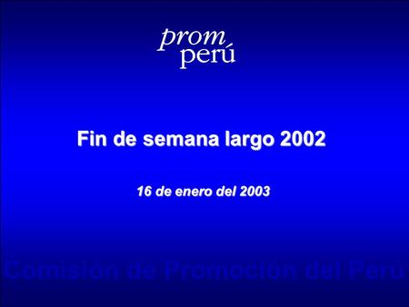 Fin de semana largo 2002 16 de enero del 2003 Comisión de Promoción del Perú.