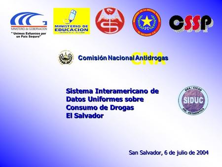 Sistema Interamericano de Datos Uniformes sobre Consumo de Drogas El Salvador San Salvador, 6 de julio de 2004 CNA Comisión Nacional Antidrogas.