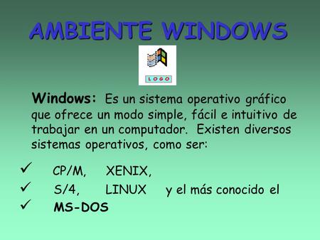 AMBIENTE WINDOWS Windows: Es un sistema operativo gráfico que ofrece un modo simple, fácil e intuitivo de trabajar en un computador. Existen diversos.