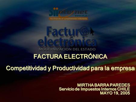 MIRTHA BARRA PAREDES Servicio de Impuestos Internos CHILE MAYO 19, 2005 FACTURA ELECTRÓNICA Competitividad y Productividad para la empresa.
