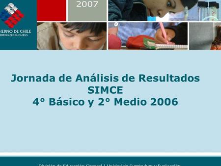 SIMCE COMO SISTEMA DE MEDICIÓN DE LA CALIDAD DE LA EDUCACIÓN CHILENA Jornada de Análisis de Resultados SIMCE 4° Básico y 2° Medio 2006.