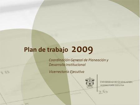 2009 Plan de trabajo Coordinación General de Planeación y Desarrollo Institucional Vicerrectoría Ejecutiva.