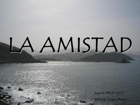 LA AMISTAD Autor/a: MILA VICO Música: Enya (River)