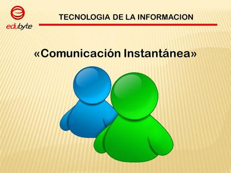TECNOLOGIA DE LA INFORMACION «Comunicación Instantánea»