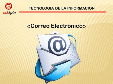 TECNOLOGIA DE LA INFORMACION «Correo Electrónico».