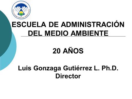 ESCUELA DE ADMINISTRACIÓN DEL MEDIO AMBIENTE 20 AÑOS Luis Gonzaga Gutiérrez L. Ph.D. Director.