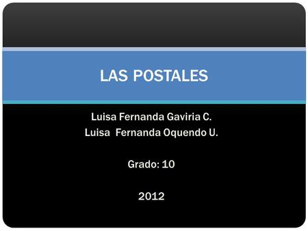 Luisa Fernanda Gaviria C. Luisa Fernanda Oquendo U. Grado: 10 2012 LAS POSTALES.