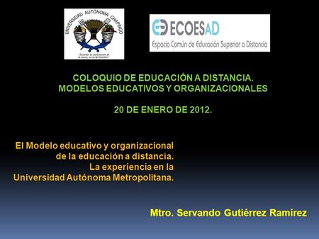 COLOQUIO DE EDUCACIÓN A DISTANCIA. MODELOS EDUCATIVOS Y ORGANIZACIONALES 20 DE ENERO DE 2012. El Modelo educativo y organizacional de la educación a distancia.