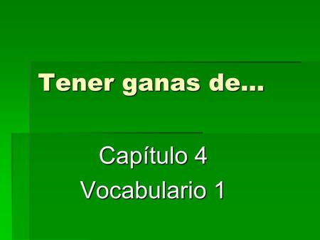 Tener ganas de… Capítulo 4 Vocabulario 1. Tener ganas de + infinitive When one wants to say that they or others feel like doing something, one uses the.