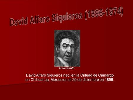 David Alfaro Siquieros nací en la Ciduad de Camargo en Chihuahua, México en el 29 de diciembre en 1896. Autorretrato.