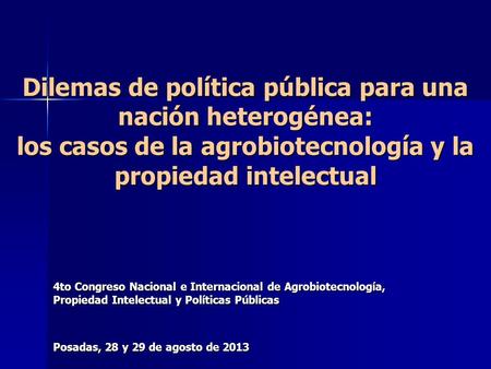 Dilemas de política pública para una nación heterogénea: los casos de la agrobiotecnología y la propiedad intelectual 4to Congreso Nacional e Internacional.