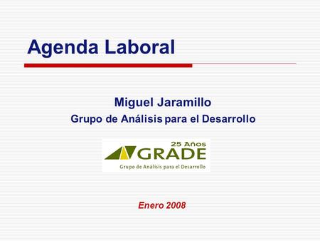 Agenda Laboral Miguel Jaramillo Grupo de Análisis para el Desarrollo Enero 2008.