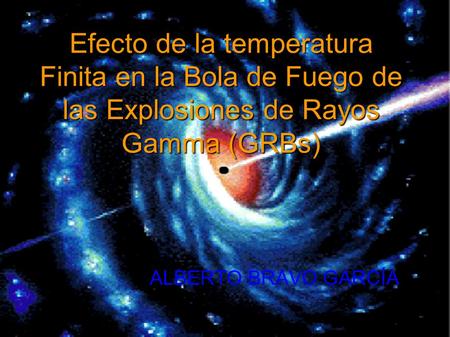 Efecto de la temperatura Finita en la Bola de Fuego de las Explosiones de Rayos Gamma (GRBs) ALBERTO BRAVO GARCÍA.
