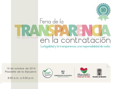 Feria de la Transparencia Alianza Medellín-Antioquia AMA 15 de octubre de 2014 Plazoleta de la Alpujarra 8:00 a.m. a 5:00 p.m.