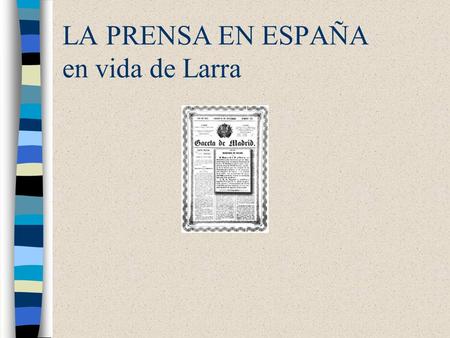 LA PRENSA EN ESPAÑA en vida de Larra. Invasión napoleónica (1808-1814) Oposición a la censura del régimen anterior (Carlos IV) Se establece la libertad.