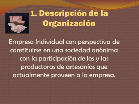 1. Descripción de la Organización Empresa Individual con perspectiva de constituirse en una sociedad anónima con la participación de los y las productoras.