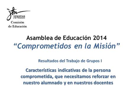 Asamblea de Educación 2014 “Comprometidos en la Misión” Comisión de Educación Características indicativas de la persona comprometida, que necesitamos reforzar.