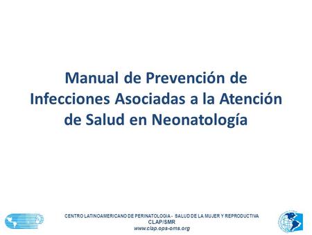 Manual de Prevención de Infecciones Asociadas a la Atención de Salud en Neonatología CENTRO LATINOAMERICANO DE PERINATOLOGIA - SALUD DE LA MUJER Y REPRODUCTIVA.