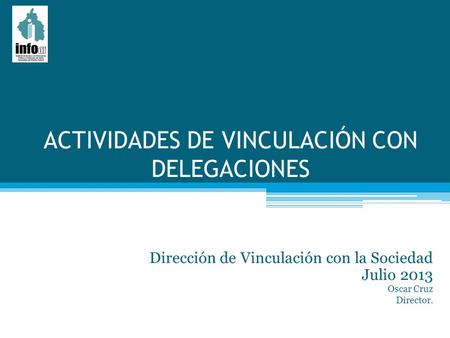 ACTIVIDADES DE VINCULACIÓN CON DELEGACIONES Dirección de Vinculación con la Sociedad Julio 2013 Oscar Cruz Director.