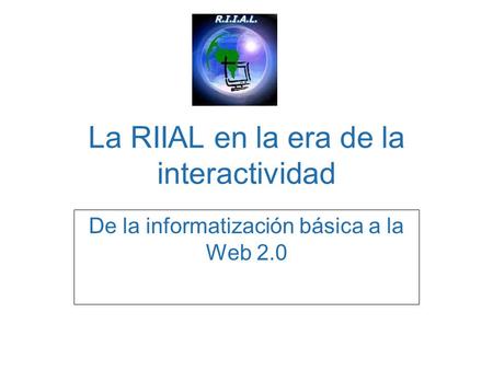 La RIIAL en la era de la interactividad De la informatización básica a la Web 2.0.