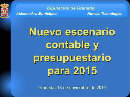 1 18/11/20141 Diputación de Granada Asistencia a Municipios Nuevas Tecnologías Granada, 18 de noviembre de 2014 Nuevo escenario contable y presupuestario.